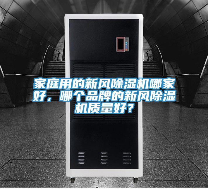 家庭用的新風(fēng)除濕機(jī)哪家好，哪個(gè)品牌的新風(fēng)除濕機(jī)質(zhì)量好？