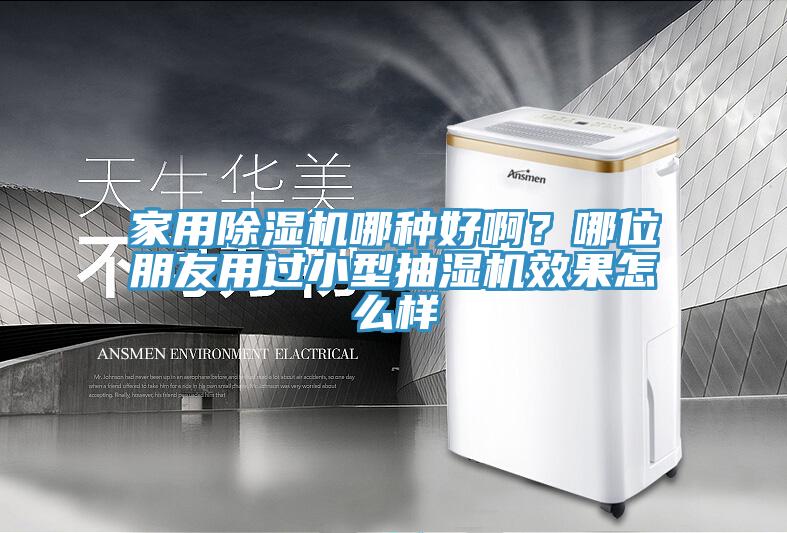 家用除濕機(jī)哪種好??？哪位朋友用過小型抽濕機(jī)效果怎么樣