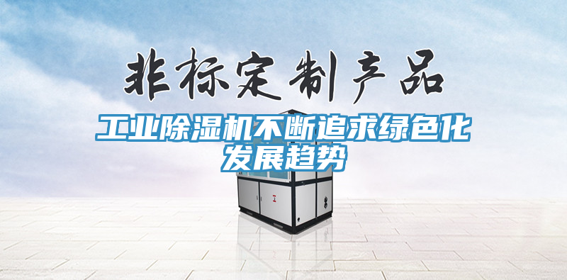 工業(yè)除濕機(jī)不斷追求綠色化發(fā)展趨勢(shì)