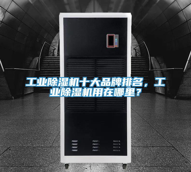 工業(yè)除濕機十大品牌排名，工業(yè)除濕機用在哪里？