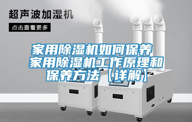 家用除濕機如何保養(yǎng) 家用除濕機工作原理和保養(yǎng)方法【詳解】