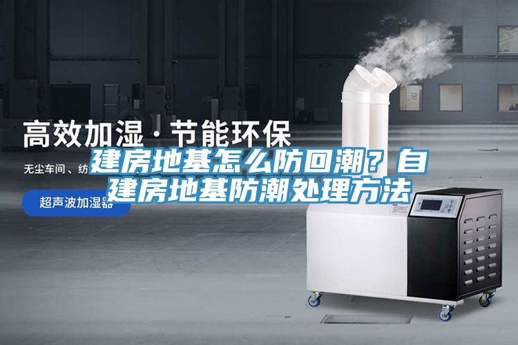 建房地基怎么防回潮？自建房地基防潮處理方法
