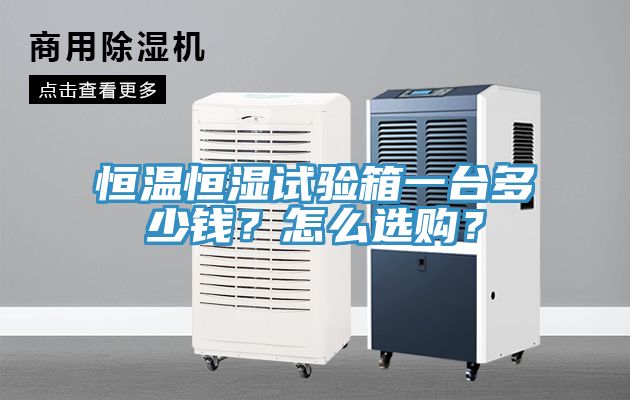 恒溫恒濕試驗(yàn)箱一臺(tái)多少錢？怎么選購(gòu)？