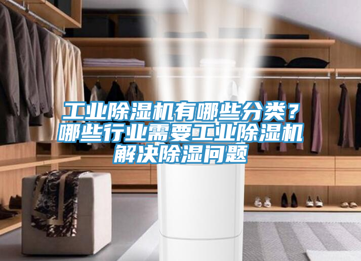 工業(yè)除濕機有哪些分類？哪些行業(yè)需要工業(yè)除濕機解決除濕問題