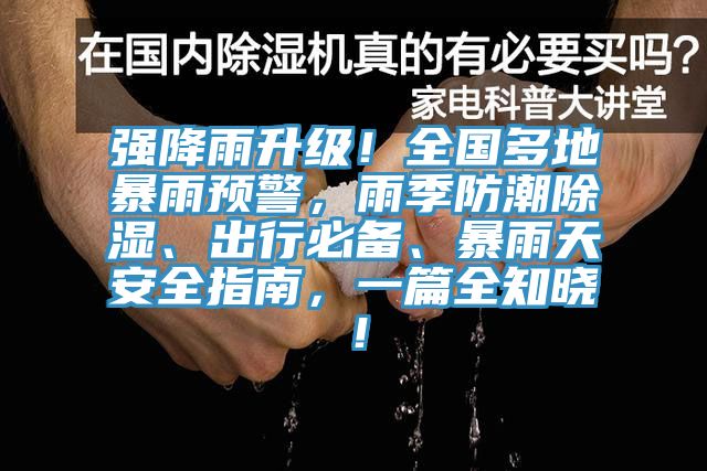 強(qiáng)降雨升級(jí)！全國(guó)多地暴雨預(yù)警，雨季防潮除濕、出行必備、暴雨天安全指南，一篇全知曉！