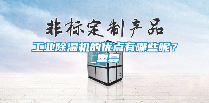 工業(yè)除濕機(jī)的優(yōu)點(diǎn)有哪些呢？_重復(fù)
