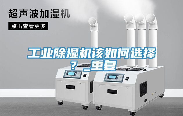 工業(yè)除濕機(jī)該如何選擇？_重復(fù)