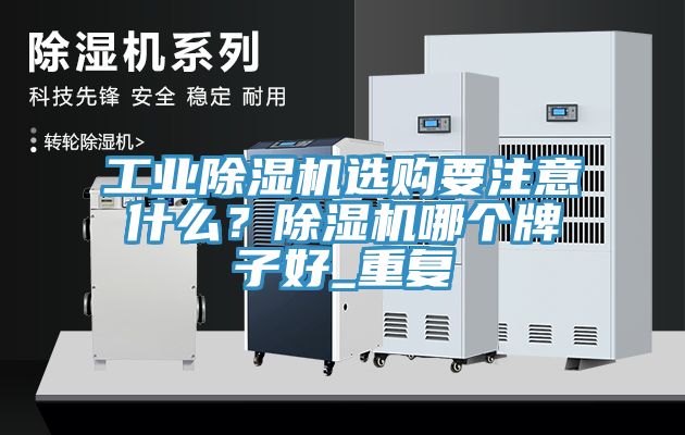 工業(yè)除濕機(jī)選購要注意什么？除濕機(jī)哪個牌子好_重復(fù)