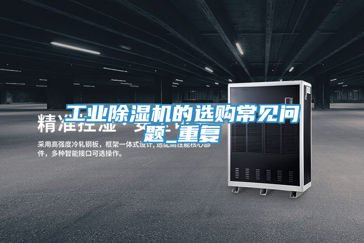 工業(yè)除濕機的選購常見問題_重復(fù)