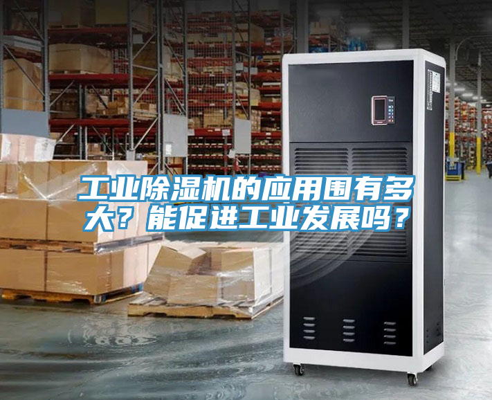 工業(yè)除濕機(jī)的應(yīng)用圍有多大？能促進(jìn)工業(yè)發(fā)展嗎？
