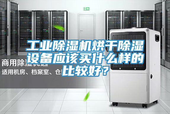 工業(yè)除濕機(jī)烘干除濕設(shè)備應(yīng)該買什么樣的比較好？