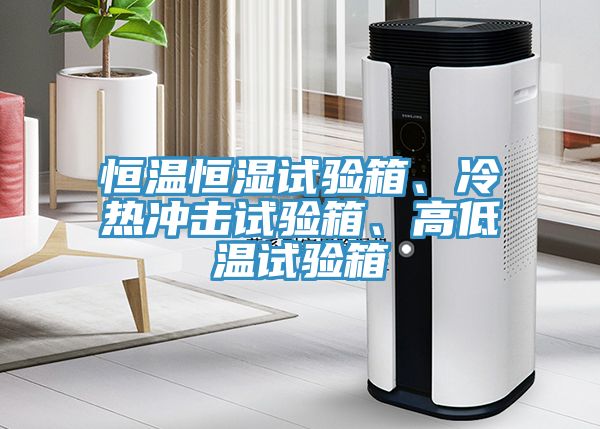 恒溫恒濕試驗(yàn)箱、冷熱沖擊試驗(yàn)箱、高低溫試驗(yàn)箱