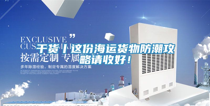 干貨丨這份海運貨物防潮攻略請收好！