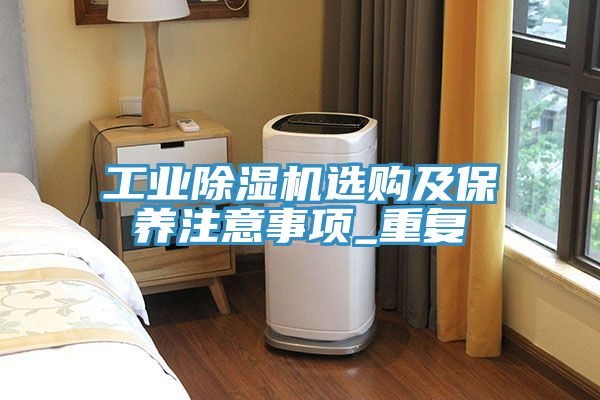 工業(yè)除濕機(jī)選購及保養(yǎng)注意事項(xiàng)_重復(fù)