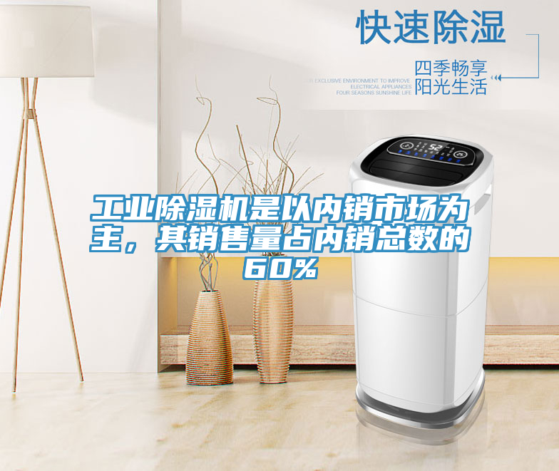 工業(yè)除濕機是以內(nèi)銷市場為主，其銷售量占內(nèi)銷總數(shù)的60%