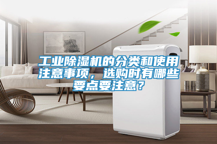 工業(yè)除濕機(jī)的分類和使用注意事項(xiàng)，選購時(shí)有哪些要點(diǎn)要注意？