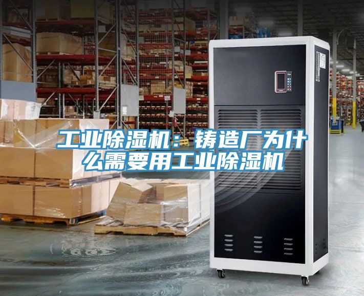 工業(yè)除濕機(jī)：鑄造廠為什么需要用工業(yè)除濕機(jī)