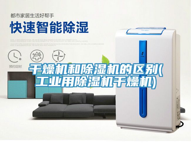 干燥機和除濕機的區(qū)別(工業(yè)用除濕機干燥機)