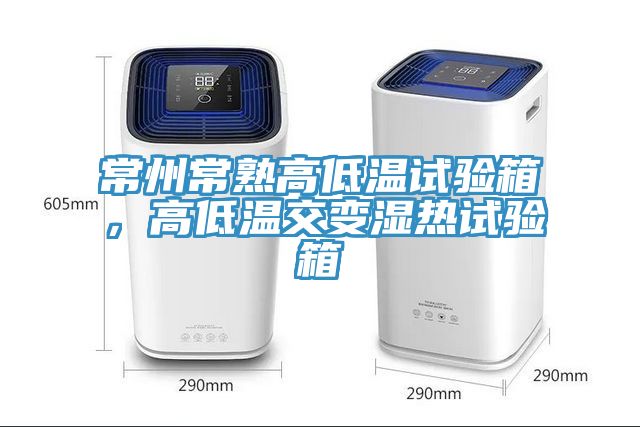常州常熟高低溫試驗(yàn)箱，高低溫交變濕熱試驗(yàn)箱