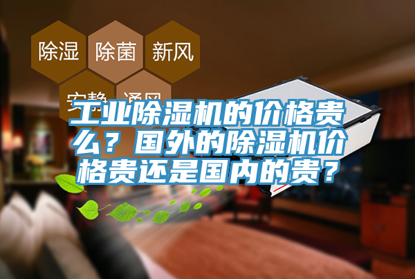 工業(yè)除濕機(jī)的價(jià)格貴么？國(guó)外的除濕機(jī)價(jià)格貴還是國(guó)內(nèi)的貴？