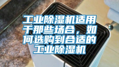 工業(yè)除濕機(jī)適用于那些場合，如何選購到合適的工業(yè)除濕機(jī)