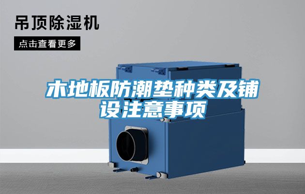 木地板防潮墊種類及鋪設(shè)注意事項