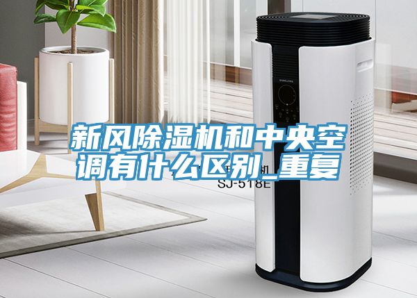 新風(fēng)除濕機(jī)和中央空調(diào)有什么區(qū)別_重復(fù)