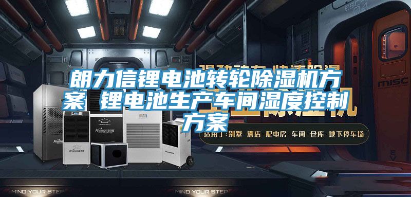 朗力信鋰電池轉(zhuǎn)輪除濕機方案 鋰電池生產(chǎn)車間濕度控制方案