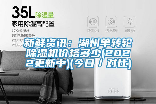 新鮮資訊：湖州單轉(zhuǎn)輪除濕機(jī)價格多少(2022更新中)(今日／對比)
