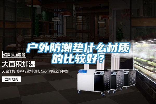 戶外防潮墊什么材質的比較好？