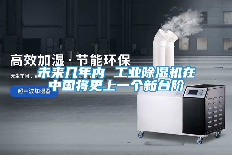 未來幾年內(nèi) 工業(yè)除濕機在中國將更上一個新臺階