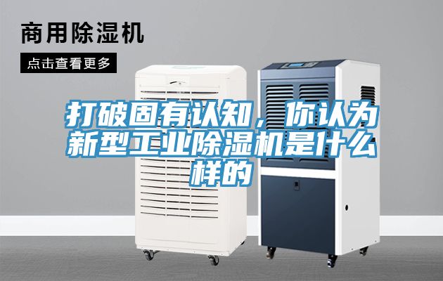 打破固有認(rèn)知，你認(rèn)為新型工業(yè)除濕機(jī)是什么樣的