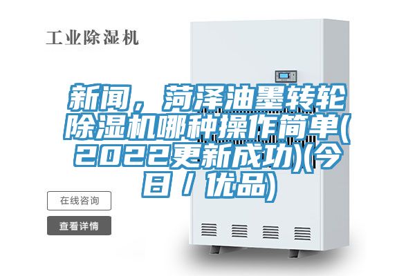 新聞，菏澤油墨轉(zhuǎn)輪除濕機哪種操作簡單(2022更新成功)(今日／優(yōu)品)