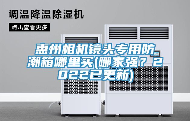 惠州相機(jī)鏡頭專用防潮箱哪里買(哪家強(qiáng)？2022已更新)
