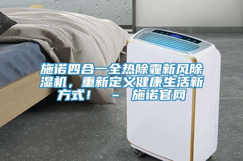 施諾四合一全熱除霾新風(fēng)除濕機(jī)，重新定義健康生活新方式！ – 施諾官網(wǎng)
