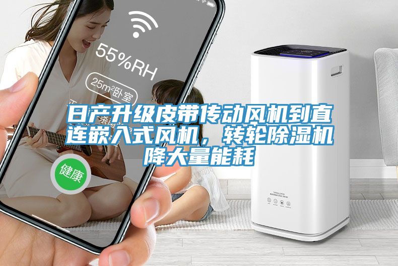 日產(chǎn)升級(jí)皮帶傳動(dòng)風(fēng)機(jī)到直連嵌入式風(fēng)機(jī)，轉(zhuǎn)輪除濕機(jī)降大量能耗