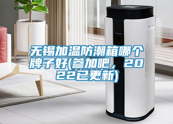 無(wú)錫加溫防潮箱哪個(gè)牌子好(參加吧，2022已更新)