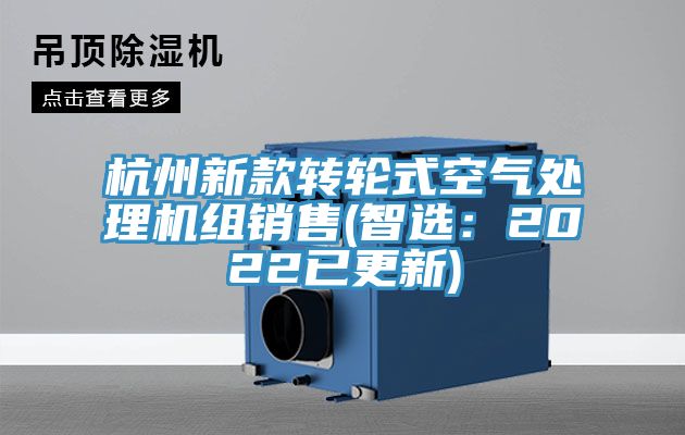 杭州新款轉(zhuǎn)輪式空氣處理機(jī)組銷(xiāo)售(智選：2022已更新)