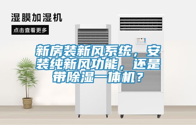 新房裝新風(fēng)系統(tǒng)，安裝純新風(fēng)功能，還是帶除濕一體機(jī)？