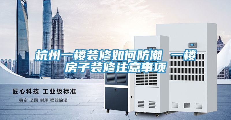 杭州一樓裝修如何防潮 一樓房子裝修注意事項(xiàng)