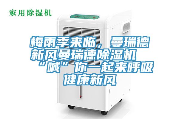 梅雨季來臨，曼瑞德新風(fēng)曼瑞德除濕機(jī)“喊”你一起來呼吸健康新風(fēng)