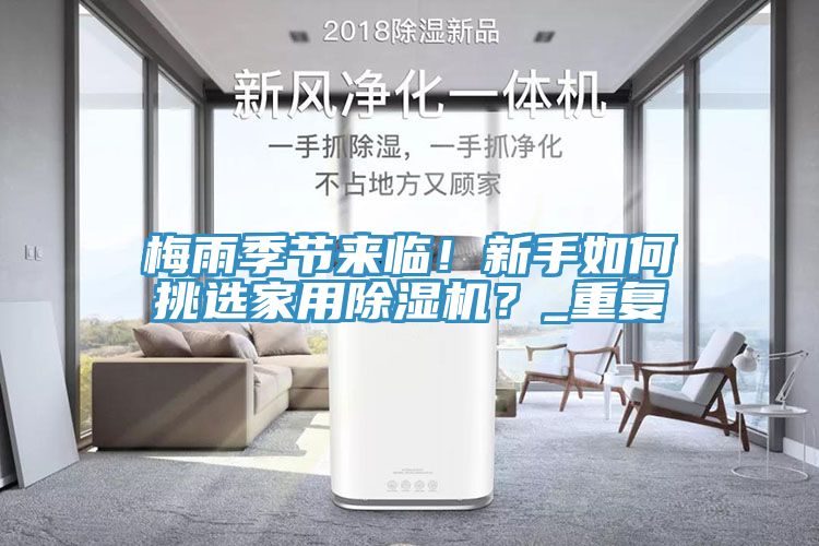 梅雨季節(jié)來臨！新手如何挑選家用除濕機？_重復