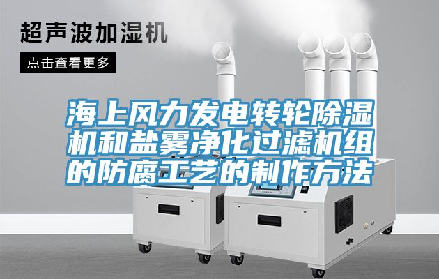 海上風(fēng)力發(fā)電轉(zhuǎn)輪除濕機(jī)和鹽霧凈化過濾機(jī)組的防腐工藝的制作方法