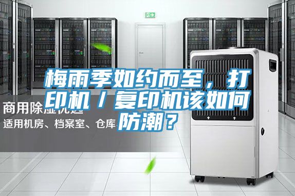 梅雨季如約而至，打印機(jī)／復(fù)印機(jī)該如何防潮？