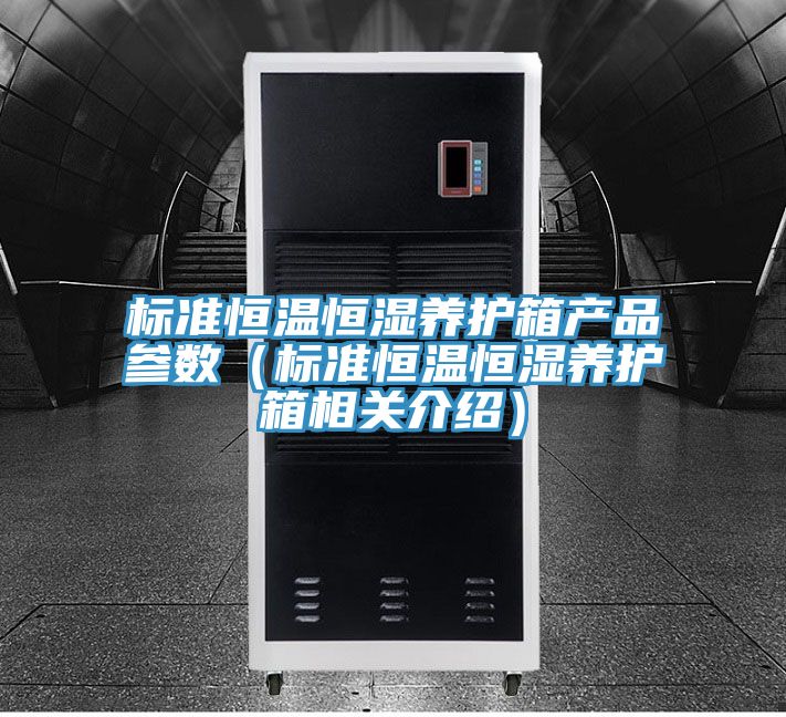 標(biāo)準恒溫恒濕養(yǎng)護箱產(chǎn)品參數(shù)（標(biāo)準恒溫恒濕養(yǎng)護箱相關(guān)介紹）