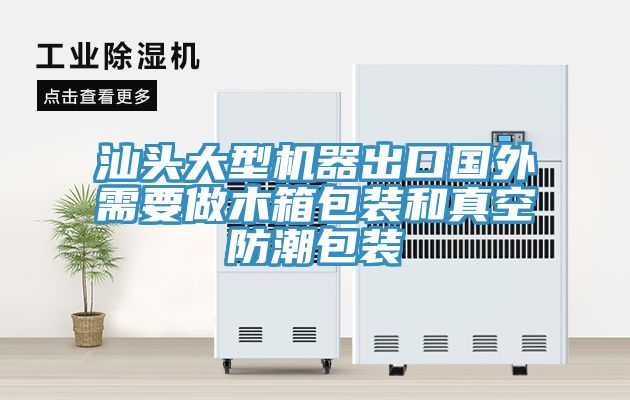 汕頭大型機(jī)器出口國(guó)外需要做木箱包裝和真空防潮包裝