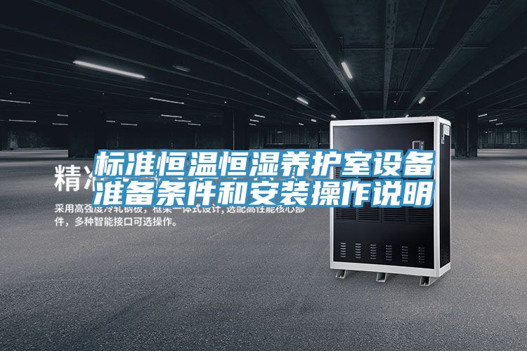 標(biāo)準恒溫恒濕養(yǎng)護室設(shè)備準備條件和安裝操作說明