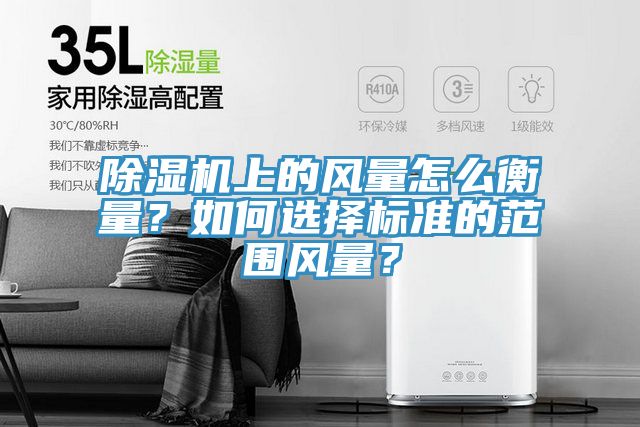除濕機(jī)上的風(fēng)量怎么衡量？如何選擇標(biāo)準(zhǔn)的范圍風(fēng)量？