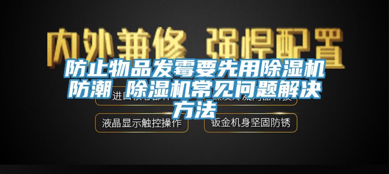 防止物品發(fā)霉要先用除濕機防潮 除濕機常見問題解決方法