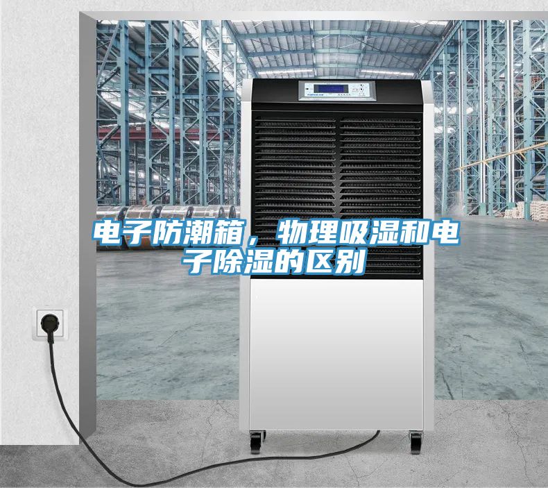 電子防潮箱，物理吸濕和電子除濕的區(qū)別
